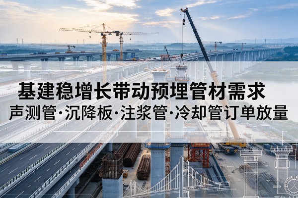 常熟基建稳增长带动预埋监测管材需求，声测管、沉降板、注浆管订单持续放量