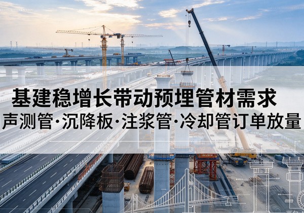 常熟基建稳增长带动预埋监测管材需求，声测管、沉降板、注浆管订单持续放量