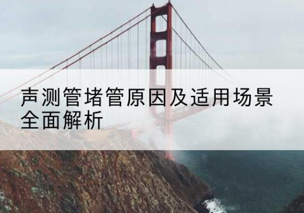 常熟声测管堵管的主要原因有哪些？-声测管堵管原因及适用场景全面解析